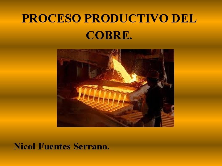 PROCESO PRODUCTIVO DEL COBRE. Nicol Fuentes Serrano. 