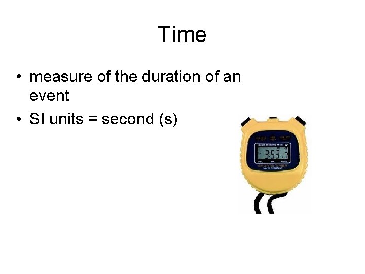 Time • measure of the duration of an event • SI units = second