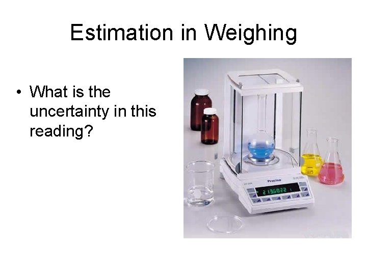 Estimation in Weighing • What is the uncertainty in this reading? 