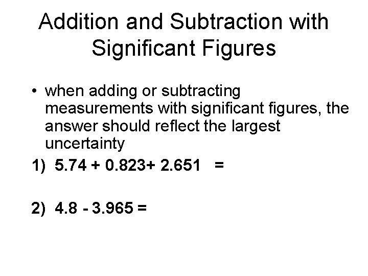 Addition and Subtraction with Significant Figures • when adding or subtracting measurements with significant