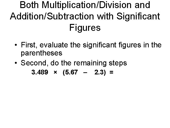 Both Multiplication/Division and Addition/Subtraction with Significant Figures • First, evaluate the significant figures in