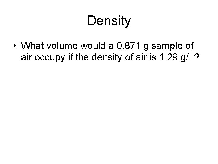 Density • What volume would a 0. 871 g sample of air occupy if