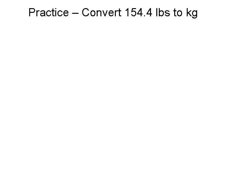 Practice – Convert 154. 4 lbs to kg 