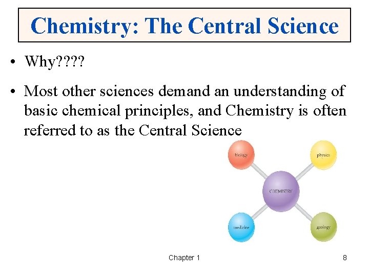 Chemistry: The Central Science • Why? ? • Most other sciences demand an understanding