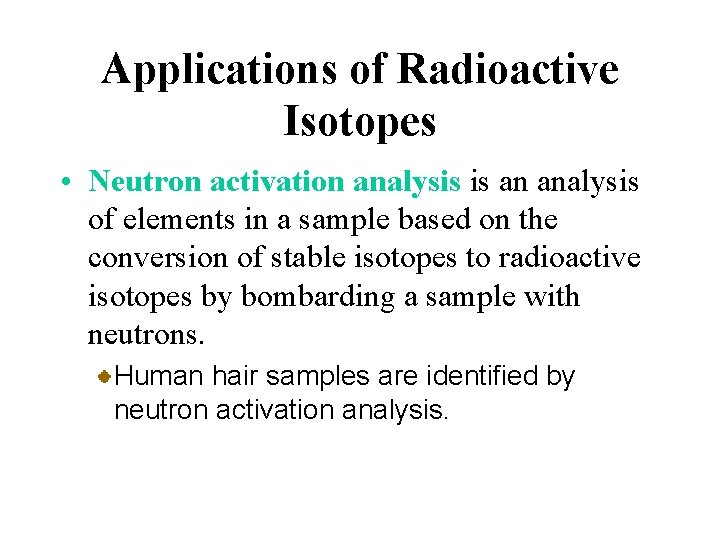 Applications of Radioactive Isotopes • Neutron activation analysis is an analysis of elements in