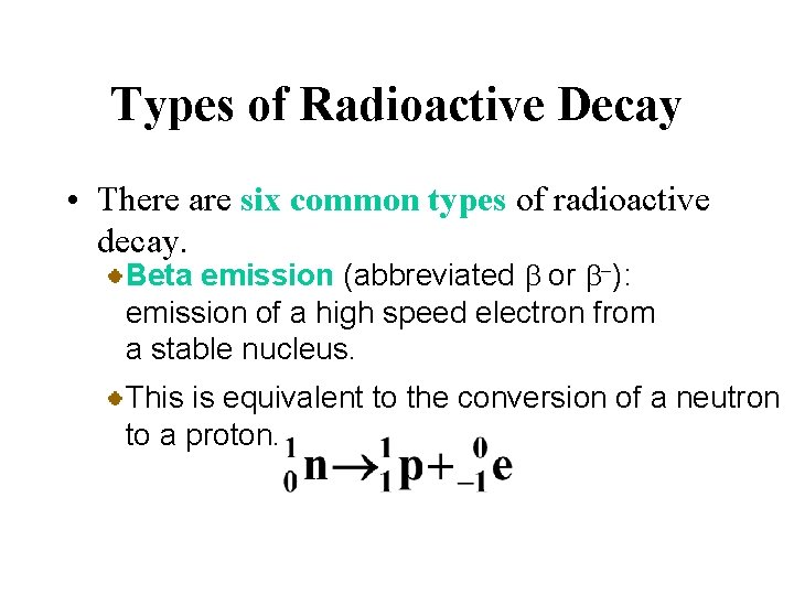 Types of Radioactive Decay • There are six common types of radioactive decay. Beta