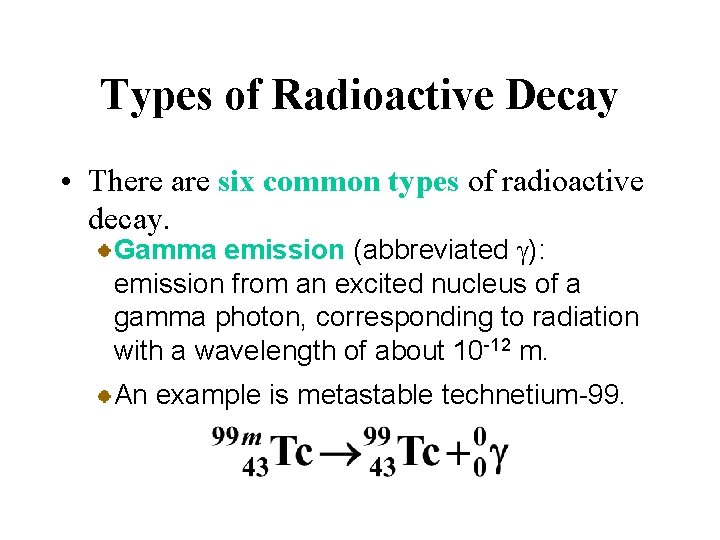 Types of Radioactive Decay • There are six common types of radioactive decay. Gamma