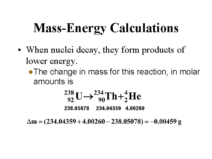 Mass-Energy Calculations • When nuclei decay, they form products of lower energy. The change