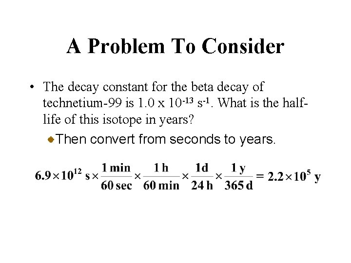 A Problem To Consider • The decay constant for the beta decay of technetium-99