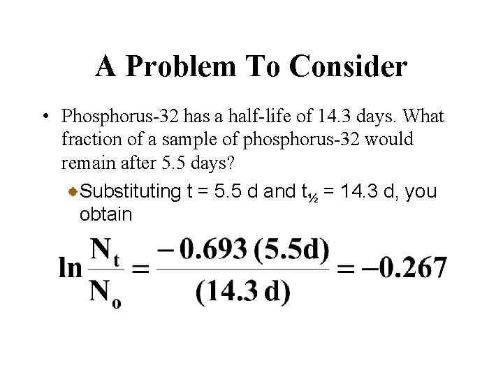 A Problem To Consider • Phosphorus-32 has a half-life of 14. 3 days. What