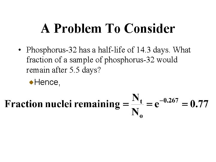 A Problem To Consider • Phosphorus-32 has a half-life of 14. 3 days. What