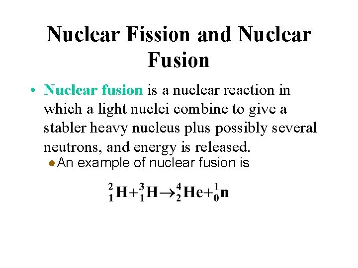 Nuclear Fission and Nuclear Fusion • Nuclear fusion is a nuclear reaction in which
