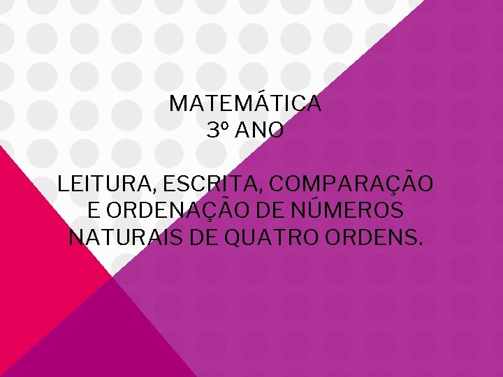 MATEMÁTICA 3º ANO LEITURA, ESCRITA, COMPARAÇÃO E ORDENAÇÃO DE NÚMEROS NATURAIS DE QUATRO ORDENS.