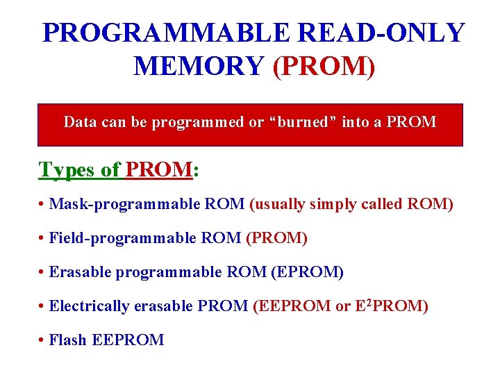 PROGRAMMABLE READ-ONLY MEMORY (PROM) Data can be programmed or “burned” into a PROM Types