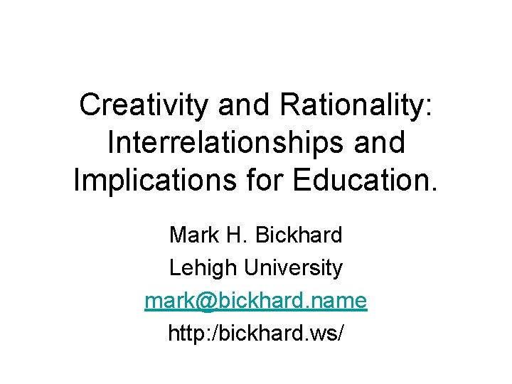 Creativity and Rationality: Interrelationships and Implications for Education. Mark H. Bickhard Lehigh University mark@bickhard.