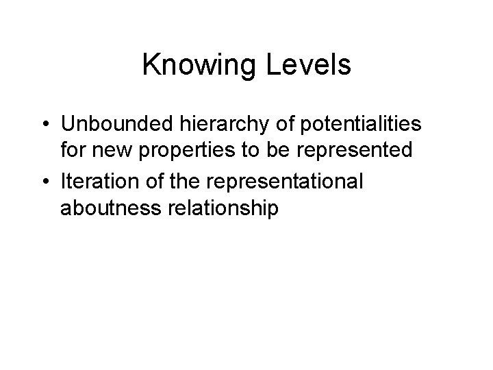 Knowing Levels • Unbounded hierarchy of potentialities for new properties to be represented •