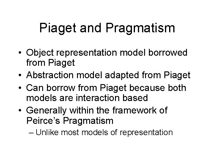 Piaget and Pragmatism • Object representation model borrowed from Piaget • Abstraction model adapted