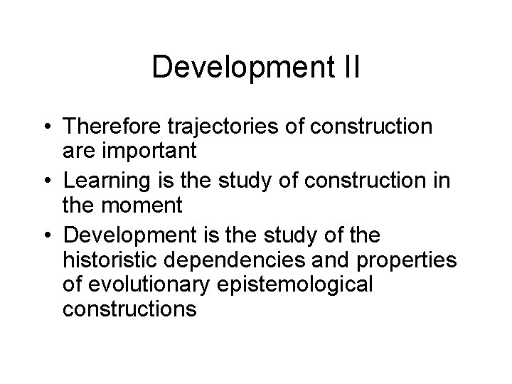 Development II • Therefore trajectories of construction are important • Learning is the study