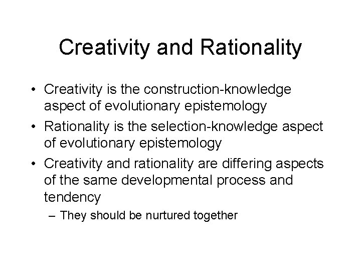 Creativity and Rationality • Creativity is the construction-knowledge aspect of evolutionary epistemology • Rationality