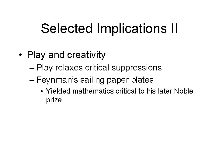 Selected Implications II • Play and creativity – Play relaxes critical suppressions – Feynman’s