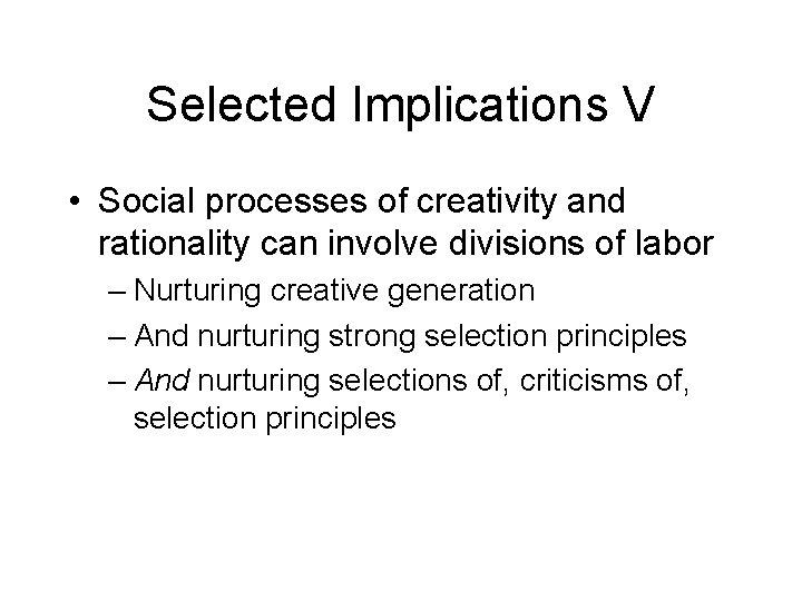 Selected Implications V • Social processes of creativity and rationality can involve divisions of