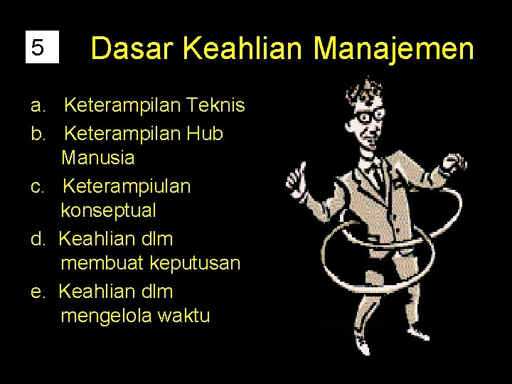 5 Dasar Keahlian Manajemen a. Keterampilan Teknis b. Keterampilan Hub Manusia c. Keterampiulan konseptual