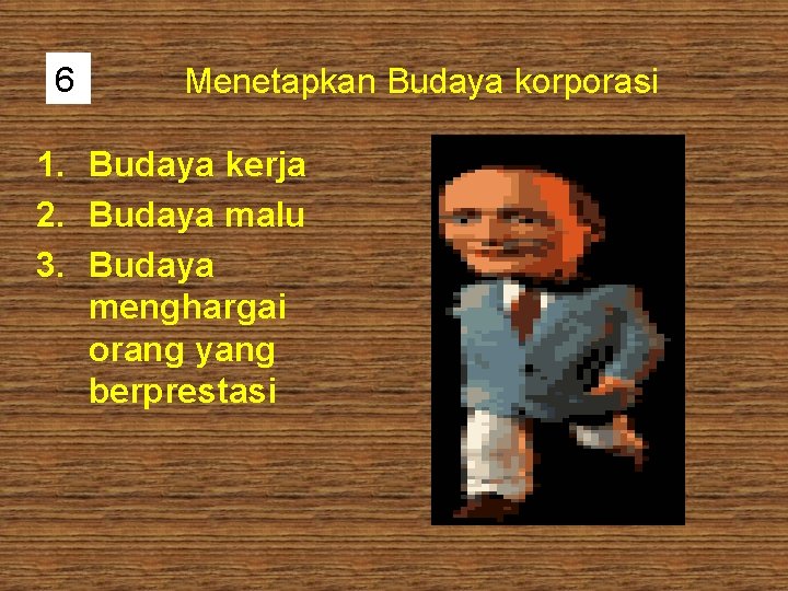 6 Menetapkan Budaya korporasi 1. Budaya kerja 2. Budaya malu 3. Budaya menghargai orang