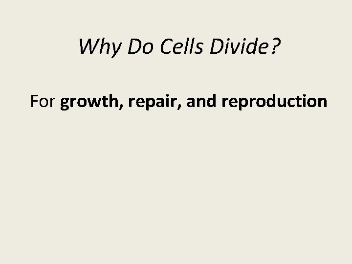 Why Do Cells Divide? For growth, repair, and reproduction 
