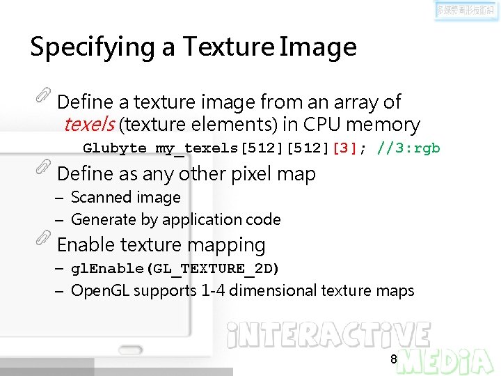 Specifying a Texture Image Define a texture image from an array of texels (texture