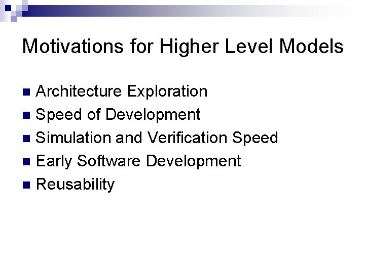 Motivations for Higher Level Models Architecture Exploration n Speed of Development n Simulation and