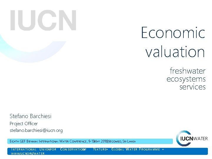 Economic valuation freshwater ecosystems services Stefano Barchiesi Project Officer stefano. barchiesi@iucn. org EIGHTH GEF