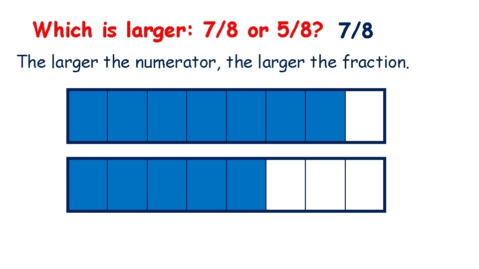 Which is larger: 7/8 or 5/8? 7/8 The larger the numerator, the larger the