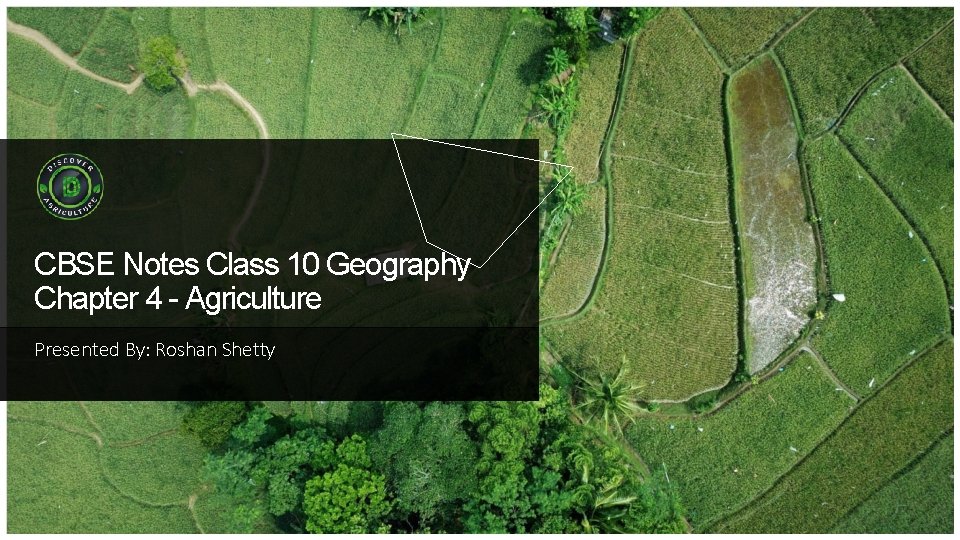 CBSE Notes Class 10 Geography Chapter 4 - Agriculture Presented By: Roshan Shetty 