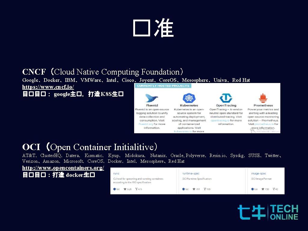 �准 CNCF（Cloud Native Computing Foundation） Google、Docker、IBM、VMWare、Intel、Cisco、Joyent、Core. OS、Mesosphere、Univa、Red Hat https: //www. cncf. io/ 目�目�： google主�，打造