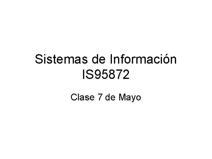 Sistemas de Información IS 95872 Clase 7 de Mayo 