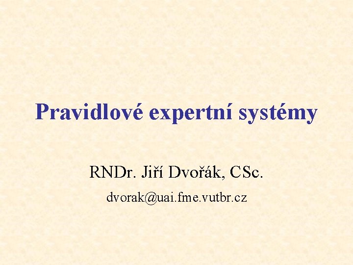 Pravidlové expertní systémy RNDr. Jiří Dvořák, CSc. dvorak@uai. fme. vutbr. cz 