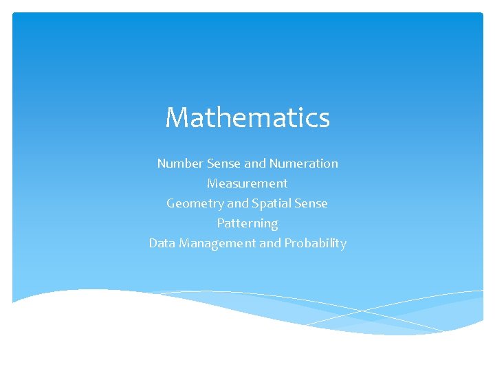 Mathematics Number Sense and Numeration Measurement Geometry and Spatial Sense Patterning Data Management and