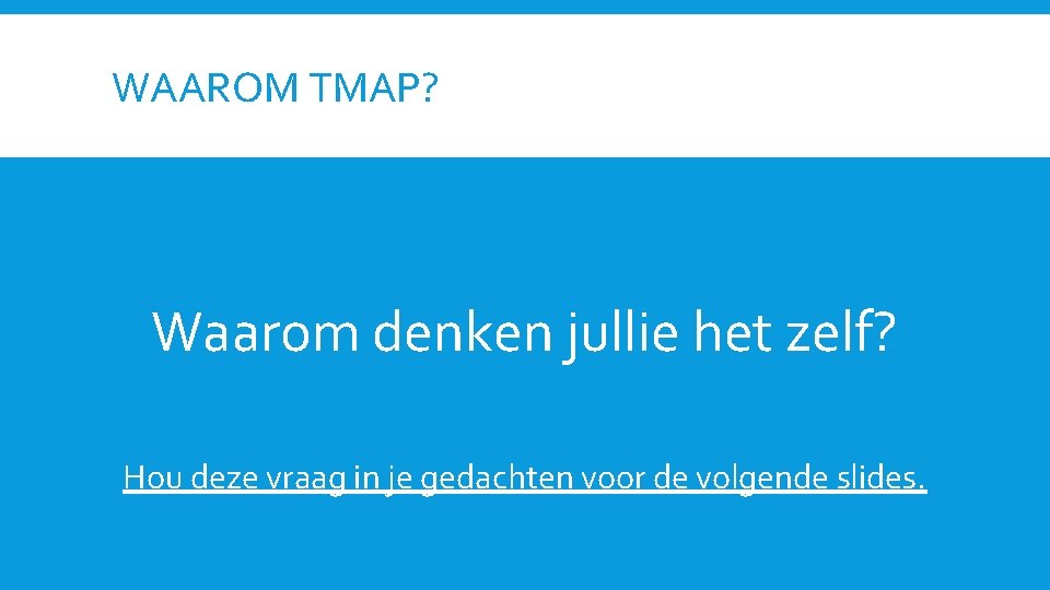 WAAROM TMAP? Waarom denken jullie het zelf? Hou deze vraag in je gedachten voor