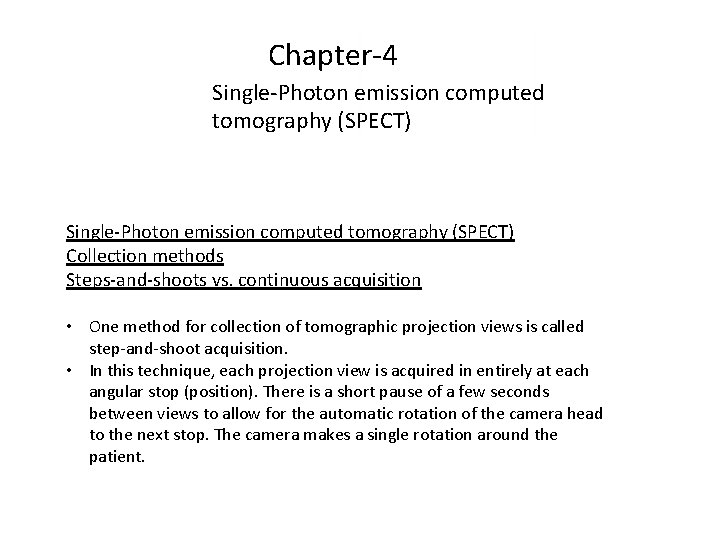 Chapter-4 Single-Photon emission computed tomography (SPECT) Collection methods Steps-and-shoots vs. continuous acquisition • One