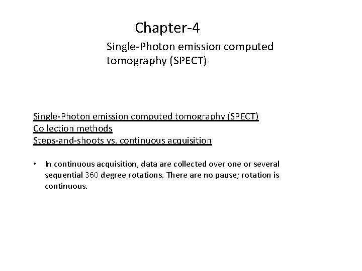 Chapter-4 Single-Photon emission computed tomography (SPECT) Collection methods Steps-and-shoots vs. continuous acquisition • In