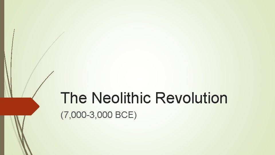 The Neolithic Revolution (7, 000 -3, 000 BCE) 