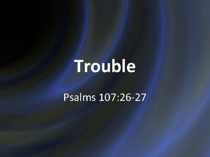 Trouble Psalms 107: 26 -27 