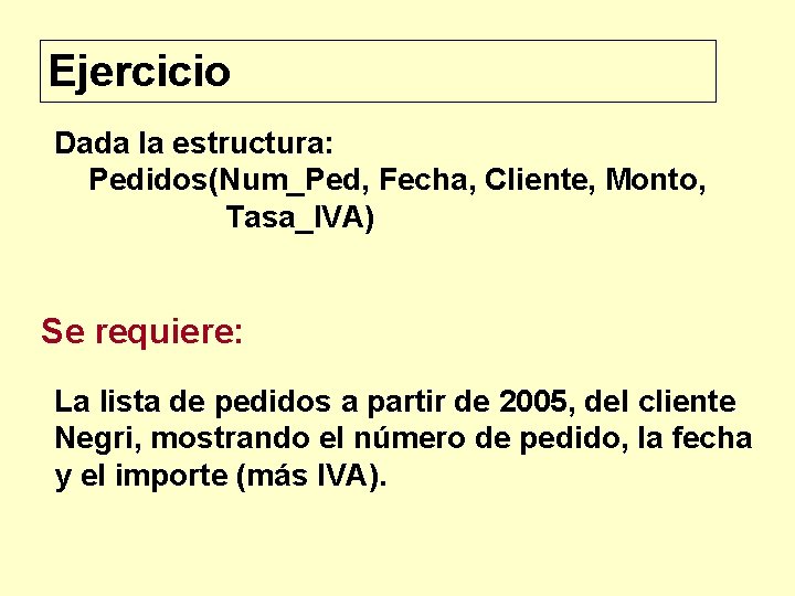 Ejercicio Dada la estructura: Pedidos(Num_Ped, Fecha, Cliente, Monto, Tasa_IVA) Se requiere: La lista de