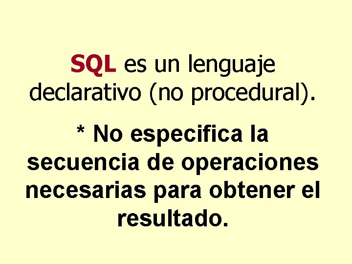 SQL es un lenguaje declarativo (no procedural). * No especifica la secuencia de operaciones