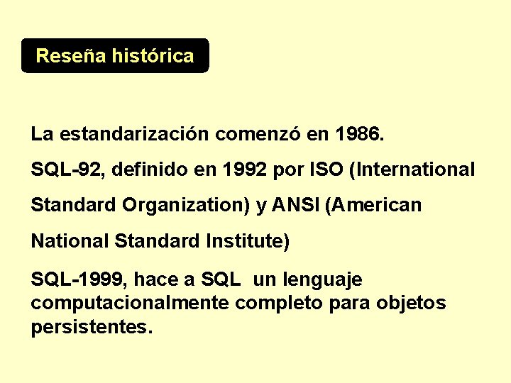 Reseña histórica La estandarización comenzó en 1986. SQL-92, definido en 1992 por ISO (International