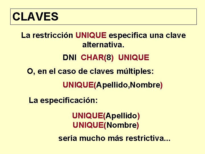 CLAVES La restricción UNIQUE especifica una clave alternativa. DNI CHAR(8) UNIQUE O, en el