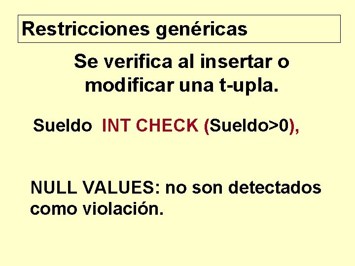 Restricciones genéricas Se verifica al insertar o modificar una t-upla. Sueldo INT CHECK (Sueldo>0),