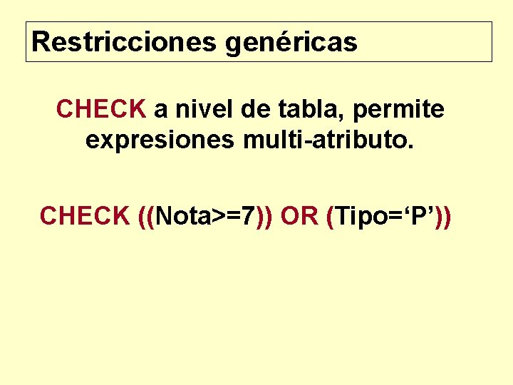 Restricciones genéricas CHECK a nivel de tabla, permite expresiones multi-atributo. CHECK ((Nota>=7)) OR (Tipo=‘P’))