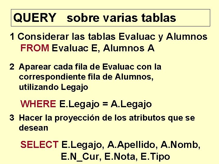 QUERY sobre varias tablas 1 Considerar las tablas Evaluac y Alumnos FROM Evaluac E,