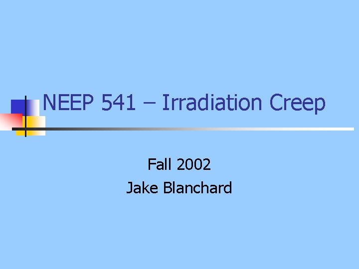 NEEP 541 – Irradiation Creep Fall 2002 Jake Blanchard 